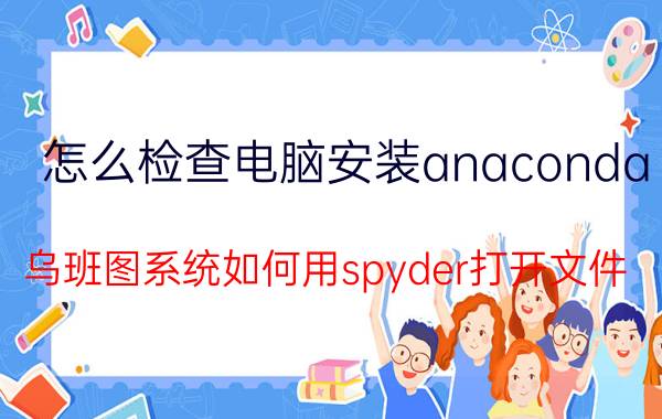 怎么检查电脑安装anaconda 乌班图系统如何用spyder打开文件？